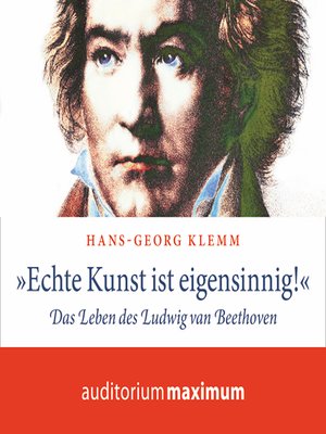 cover image of 'Echte Kunst ist eigensinnig!'--Das Leben des Ludwig van Beethoven (Ungekürzt)